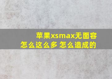 苹果xsmax无面容怎么这么多 怎么造成的